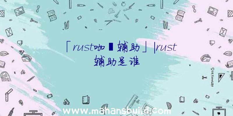 「rust咖喱辅助」|rust辅助是谁